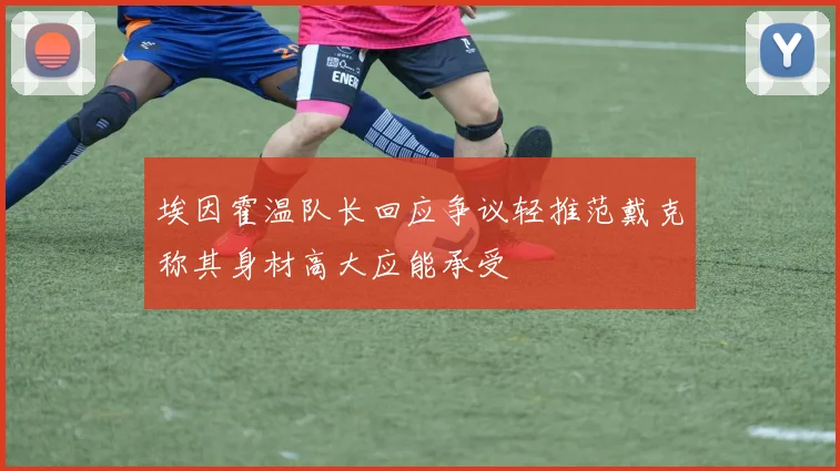 埃因霍温队长回应争议轻推范戴克称其身材高大应能承受