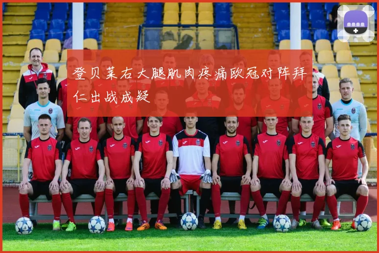 登贝莱右大腿肌肉疼痛欧冠对阵拜仁出战成疑