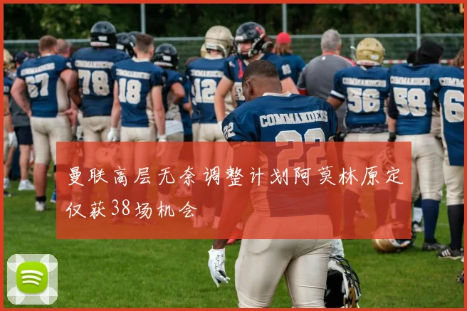 曼联高层无奈调整计划阿莫林原定仅获38场机会