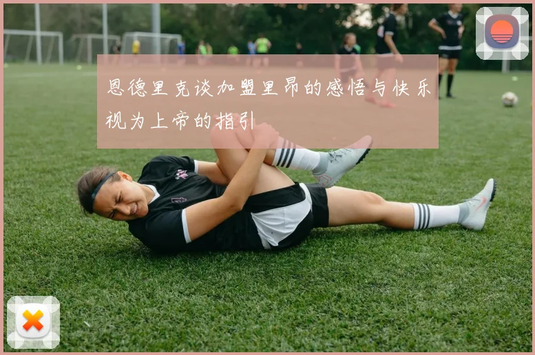 恩德里克谈加盟里昂的感悟与快乐视为上帝的指引