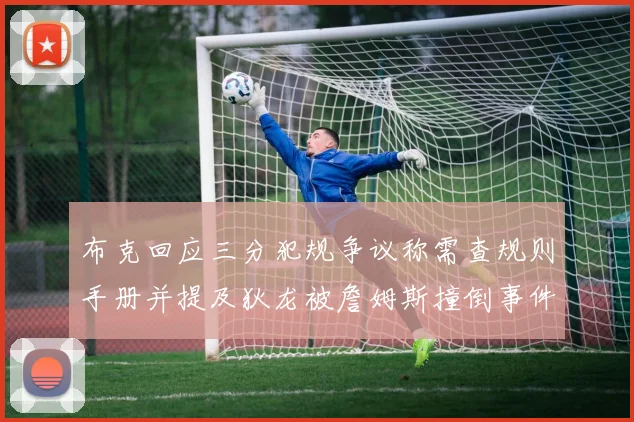 布克回应三分犯规争议称需查规则手册并提及狄龙被詹姆斯撞倒事件