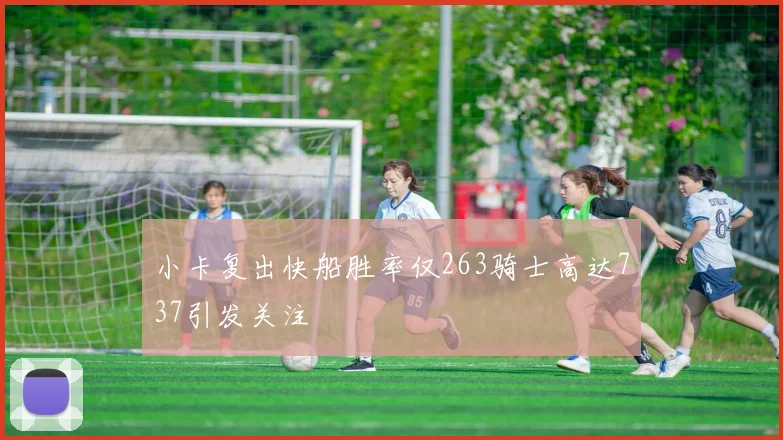 小卡复出快船胜率仅263骑士高达737引发关注