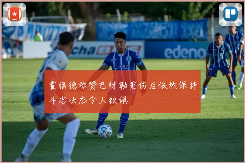 霍福德称赞巴特勒重伤后依然保持斗志状态令人钦佩