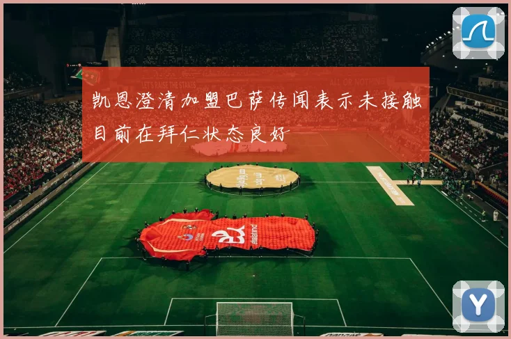 凯恩澄清加盟巴萨传闻表示未接触目前在拜仁状态良好