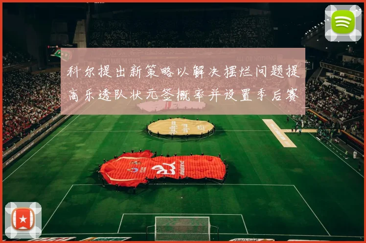 科尔提出新策略以解决摆烂问题提高乐透队状元签概率并设置季后赛奖励