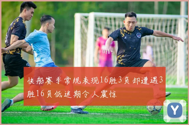 快船赛季常规表现16胜3负却遭遇3胜16负低迷期令人震惊