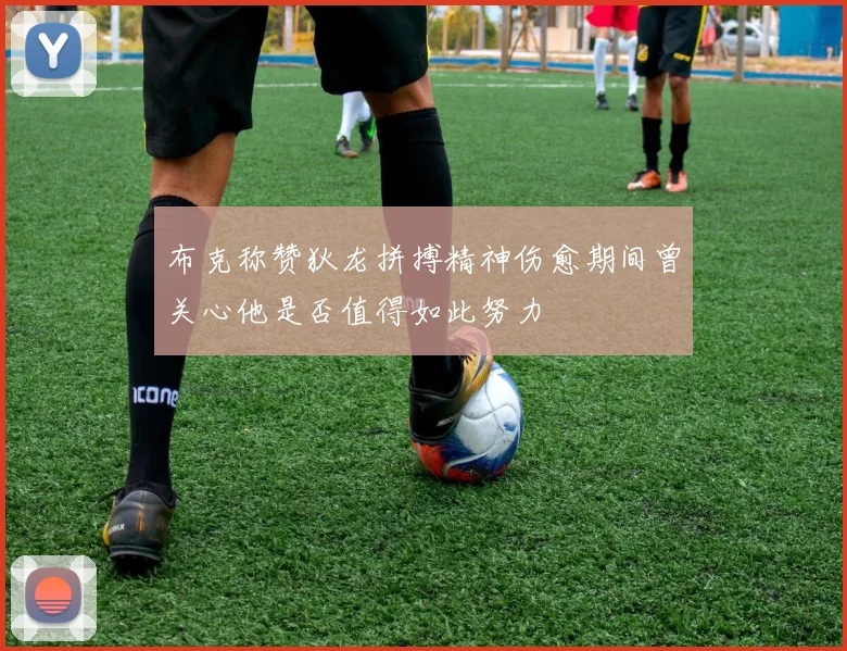 布克称赞狄龙拼搏精神伤愈期间曾关心他是否值得如此努力