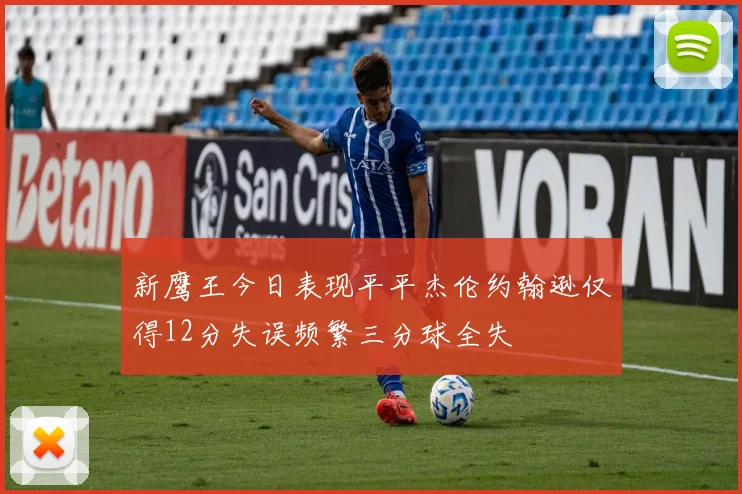 新鹰王今日表现平平杰伦约翰逊仅得12分失误频繁三分球全失