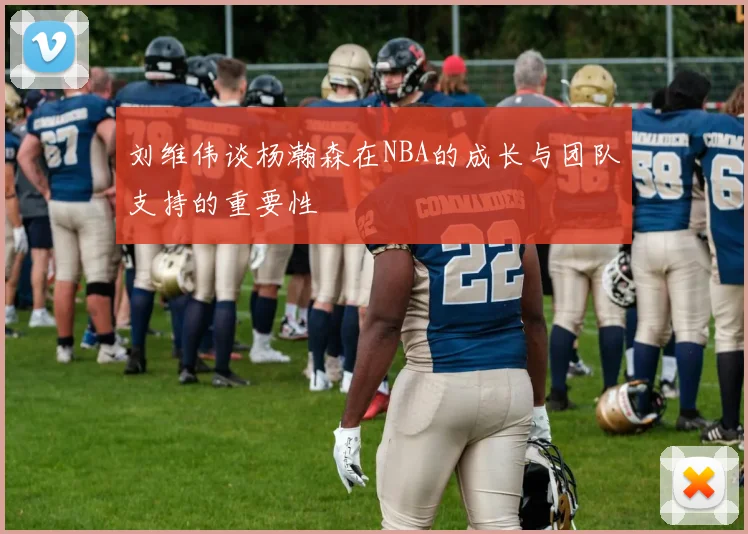 刘维伟谈杨瀚森在NBA的成长与团队支持的重要性