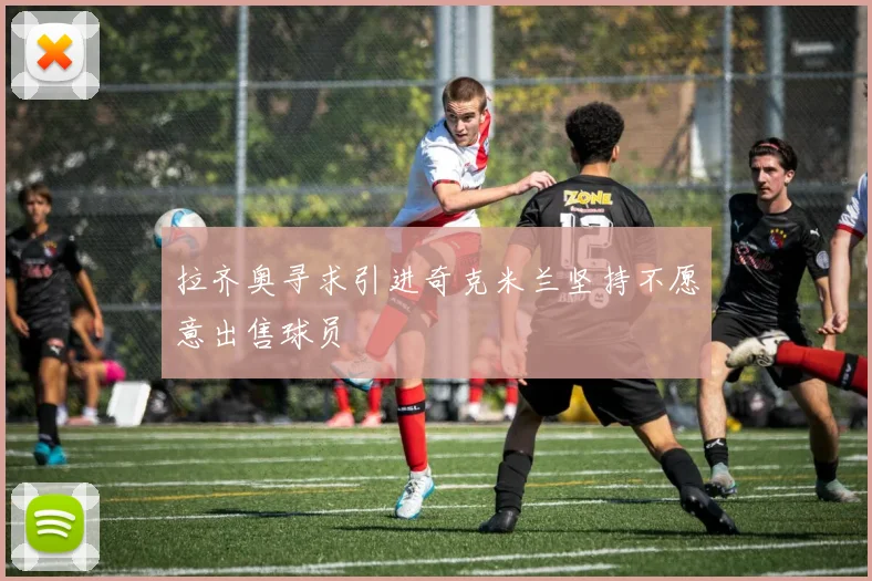 拉齐奥寻求引进奇克米兰坚持不愿意出售球员