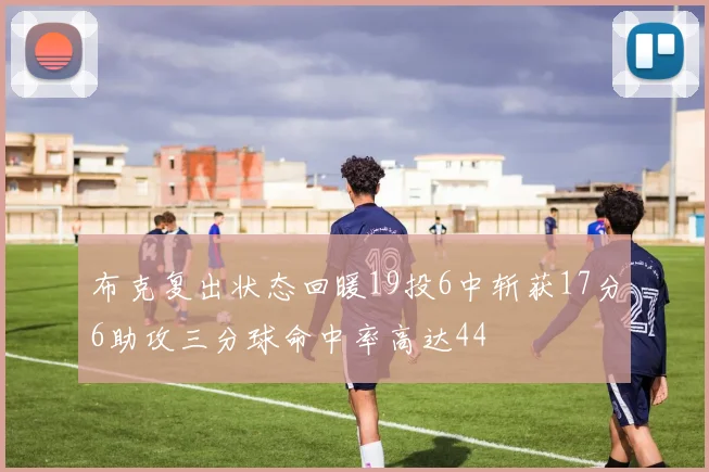 布克复出状态回暖19投6中斩获17分6助攻三分球命中率高达44