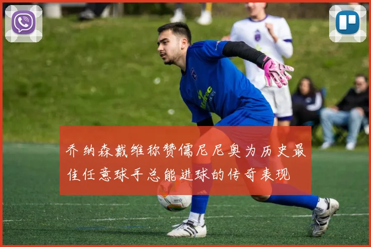乔纳森戴维称赞儒尼尼奥为历史最佳任意球手总能进球的传奇表现