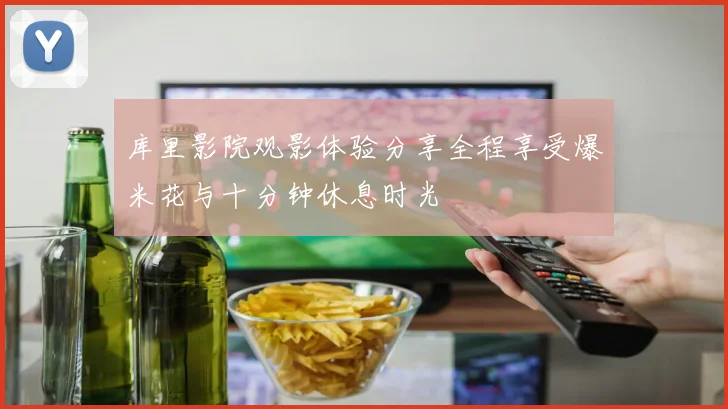 库里影院观影体验分享全程享受爆米花与十分钟休息时光