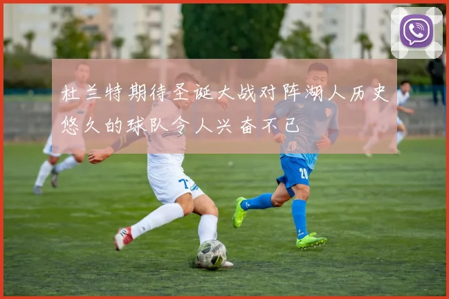 杜兰特期待圣诞大战对阵湖人历史悠久的球队令人兴奋不已