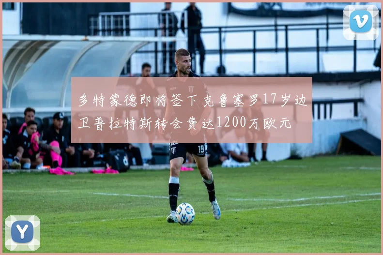 多特蒙德即将签下克鲁塞罗17岁边卫普拉特斯转会费达1200万欧元