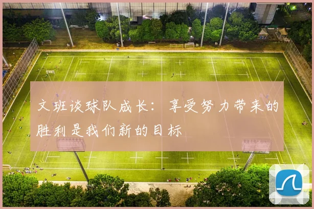 文班谈球队成长：享受努力带来的胜利是我们新的目标