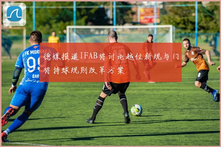 德媒报道IFAB将讨论越位新规与门将持球规则改革方案