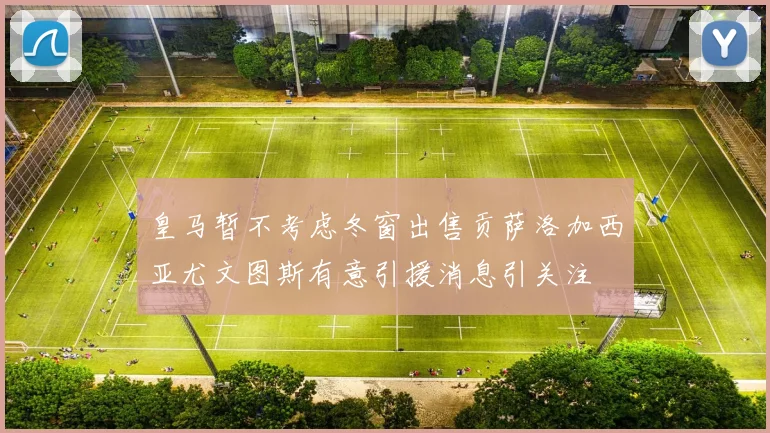 皇马暂不考虑冬窗出售贡萨洛加西亚尤文图斯有意引援消息引关注