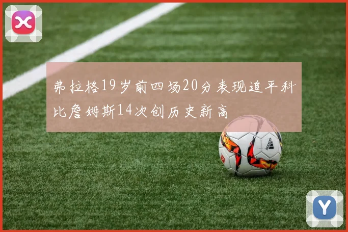 弗拉格19岁前四场20分表现追平科比詹姆斯14次创历史新高
