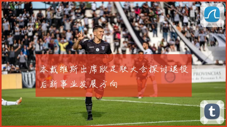 本戴维斯出席欧足联大会探讨退役后新事业发展方向