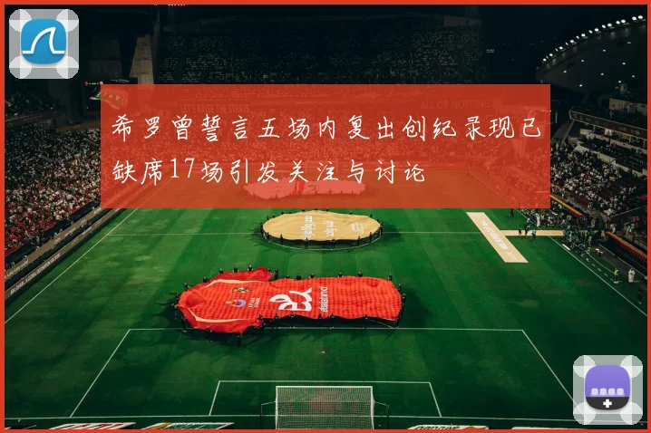 希罗曾誓言五场内复出创纪录现已缺席17场引发关注与讨论