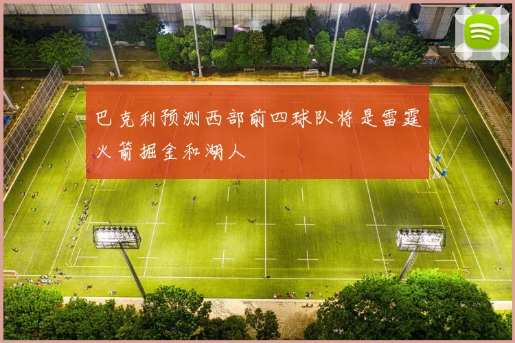 巴克利预测西部前四球队将是雷霆火箭掘金和湖人